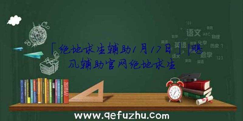 「绝地求生辅助1月17日」|飓风辅助官网绝地求生